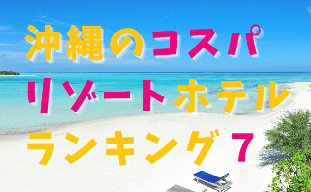 【TOP7】沖縄のおすすめリゾートホテルランキング！人気があって安い宿