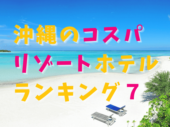 【TOP7】沖縄のおすすめリゾートホテルランキング！人気があって安い宿