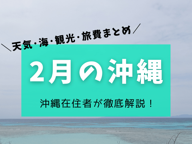 【沖縄の2月】天気や気温･服装･海の様子やイベントなど楽しみ方を解説