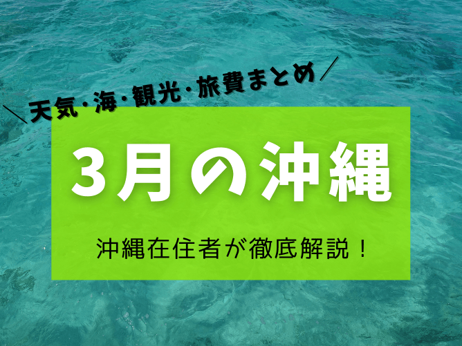 【沖縄の3月】天気や気温･服装･海で泳げるかやイベントなど楽しみ方を解説