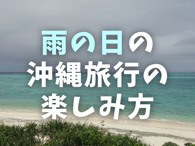 沖縄旅行でずっと雨なら何する？天気が悪い日の楽しみ方をブログで紹介
